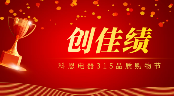 堅(jiān)守品質(zhì)堅(jiān)持質(zhì)量，科恩電器315品質(zhì)購物節(jié)創(chuàng)佳績！