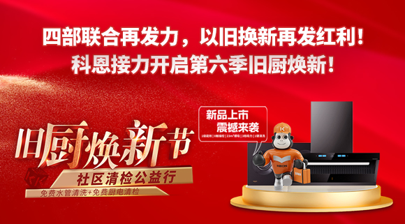 四部聯合再發力，以舊換新再發紅利！科恩接力開啟第六季舊廚煥新！